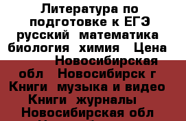 Литература по подготовке к ЕГЭ русский, математика, биология, химия › Цена ­ 120 - Новосибирская обл., Новосибирск г. Книги, музыка и видео » Книги, журналы   . Новосибирская обл.,Новосибирск г.